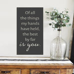 Of all the things my hands have held, the best by far is you - Metal Sign